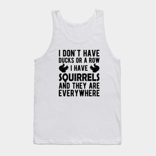 Squirrel - I don't have ducks or a row I have squirrels Tank Top